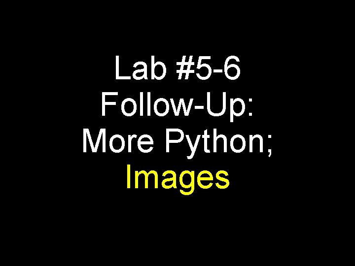 Lab #5 -6 Follow-Up: More Python; Images 