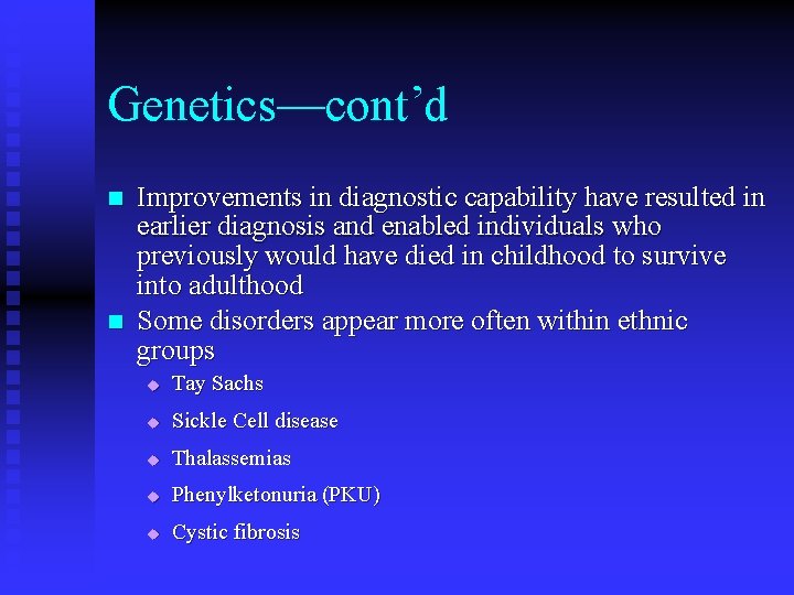 Genetics—cont’d n n Improvements in diagnostic capability have resulted in earlier diagnosis and enabled