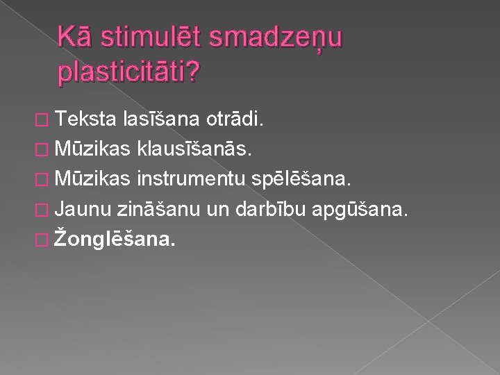 Kā stimulēt smadzeņu plasticitāti? � Teksta lasīšana otrādi. � Mūzikas klausīšanās. � Mūzikas instrumentu