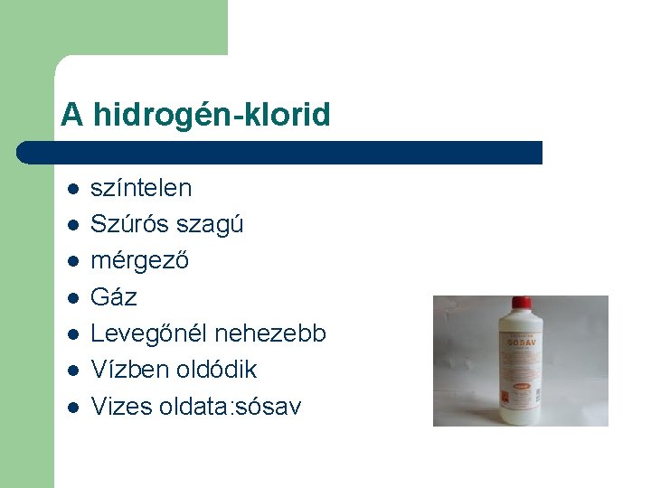 A hidrogén-klorid l l l l színtelen Szúrós szagú mérgező Gáz Levegőnél nehezebb Vízben