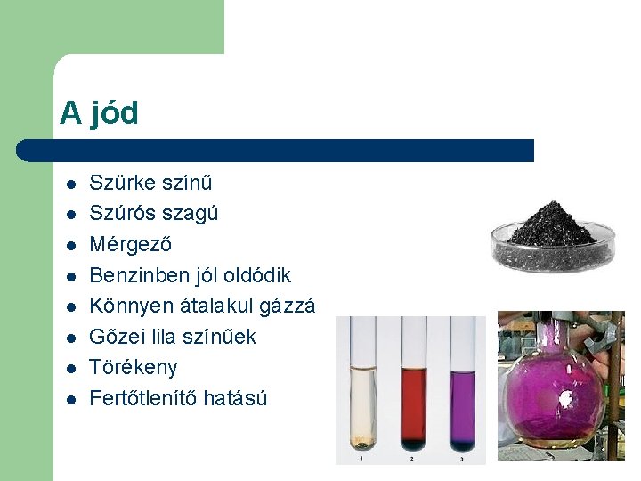 A jód l l l l Szürke színű Szúrós szagú Mérgező Benzinben jól oldódik A jód l l l l Szürke színű Szúrós szagú Mérgező Benzinben jól oldódik