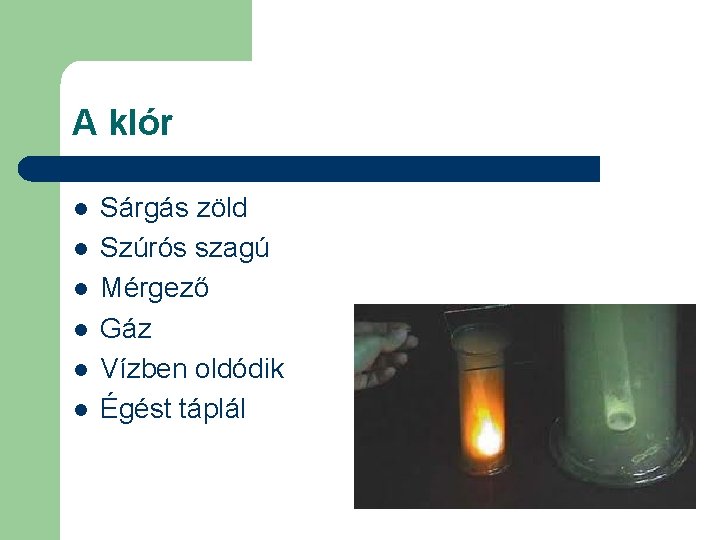 A klór l l l Sárgás zöld Szúrós szagú Mérgező Gáz Vízben oldódik Égést A klór l l l Sárgás zöld Szúrós szagú Mérgező Gáz Vízben oldódik Égést