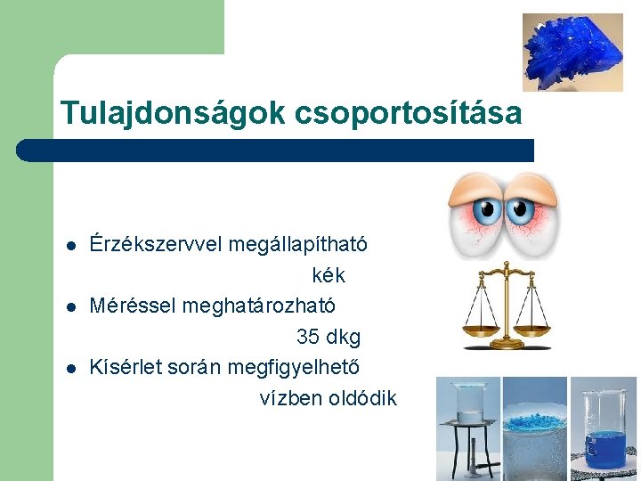 Tulajdonságok csoportosítása l l l Érzékszervvel megállapítható kék Méréssel meghatározható 35 dkg Kísérlet során Tulajdonságok csoportosítása l l l Érzékszervvel megállapítható kék Méréssel meghatározható 35 dkg Kísérlet során
