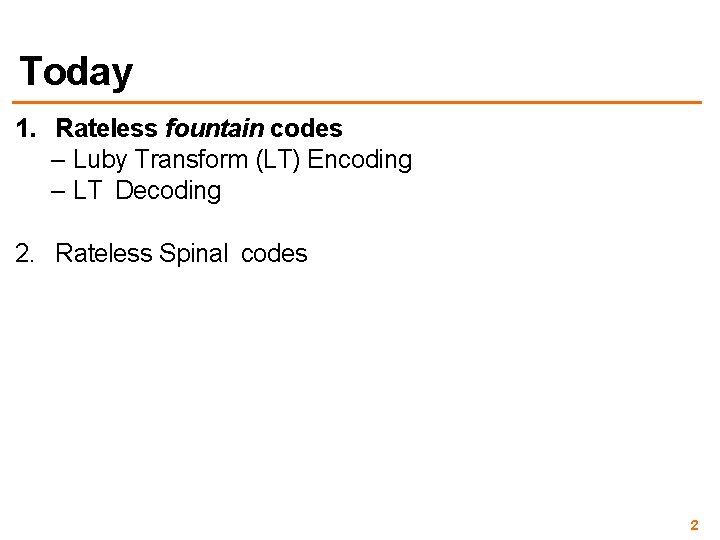 Today 1. Rateless fountain codes – Luby Transform (LT) Encoding – LT Decoding 2.