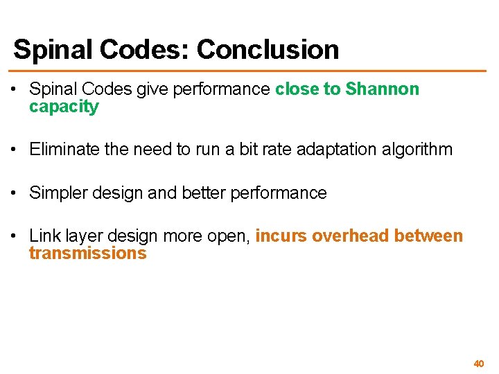 Spinal Codes: Conclusion • Spinal Codes give performance close to Shannon capacity • Eliminate