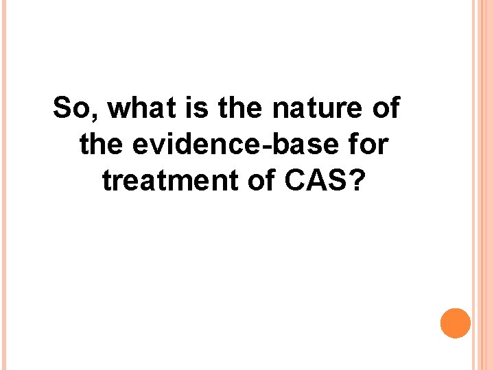 So, what is the nature of the evidence-base for treatment of CAS? 
