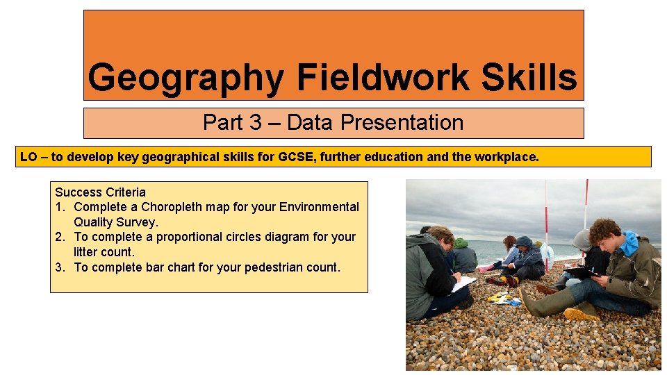 Geography Fieldwork Skills Part 3 – Data Presentation LO – to develop key geographical