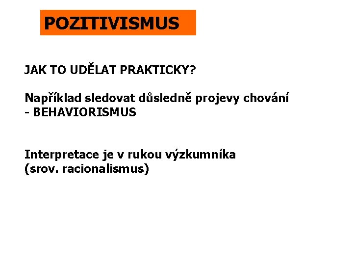 POZITIVISMUS JAK TO UDĚLAT PRAKTICKY? Například sledovat důsledně projevy chování - BEHAVIORISMUS Interpretace je