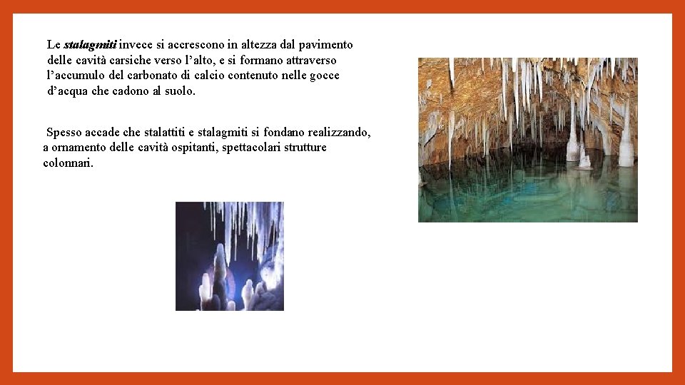 Le stalagmiti invece si accrescono in altezza dal pavimento delle cavità carsiche verso l’alto,