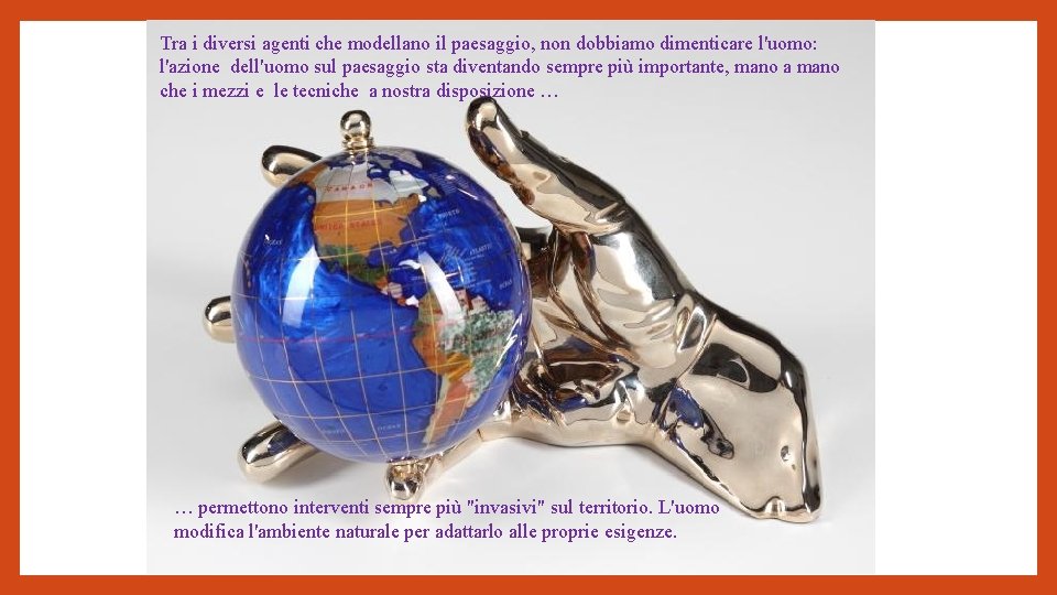 Tra i diversi agenti che modellano il paesaggio, non dobbiamo dimenticare l'uomo: l'azione dell'uomo