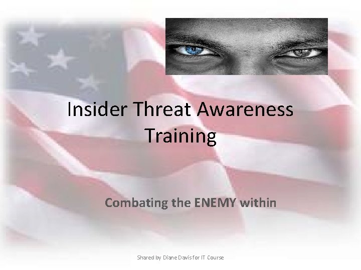 Insider Threat Awareness Training Combating the ENEMY within Shared by Diane Davis for IT