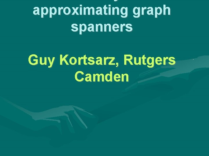 approximating graph spanners Guy Kortsarz, Rutgers Camden approximating graph spanners Guy Kortsarz, Rutgers Camden