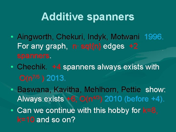 Additive spanners • Aingworth, Chekuri, Indyk, Motwani 1996. For any graph, n∙ sqt{n} edges Additive spanners • Aingworth, Chekuri, Indyk, Motwani 1996. For any graph, n∙ sqt{n} edges