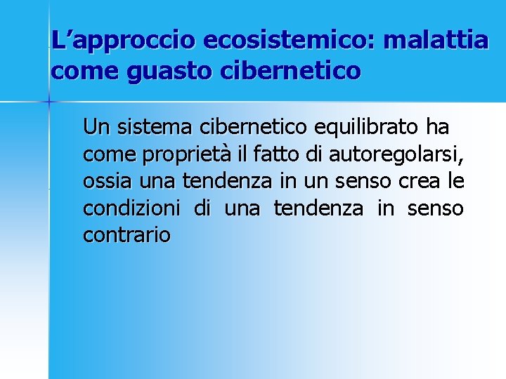 L’approccio ecosistemico: malattia come guasto cibernetico Un sistema cibernetico equilibrato ha come proprietà il