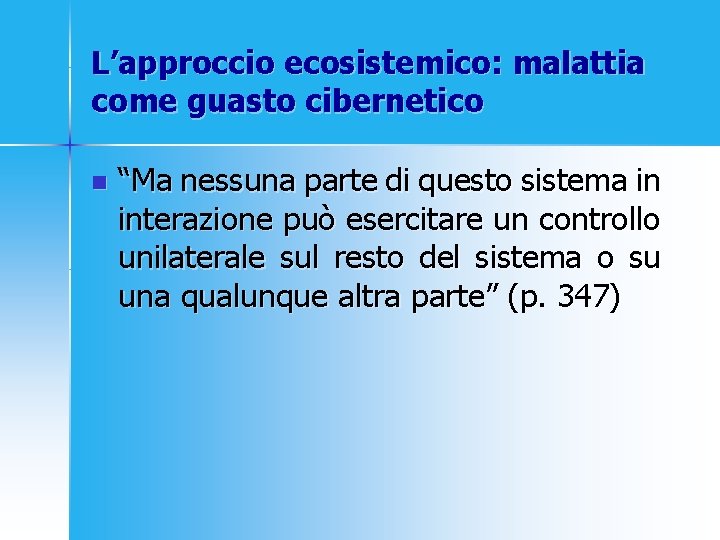 L’approccio ecosistemico: malattia come guasto cibernetico n “Ma nessuna parte di questo sistema in