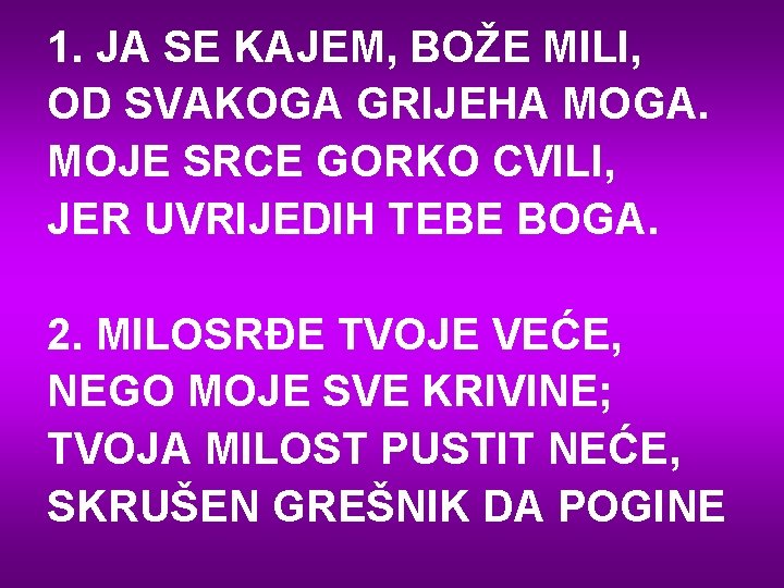 1. JA SE KAJEM, BOŽE MILI, OD SVAKOGA GRIJEHA MOGA. MOJE SRCE GORKO CVILI,