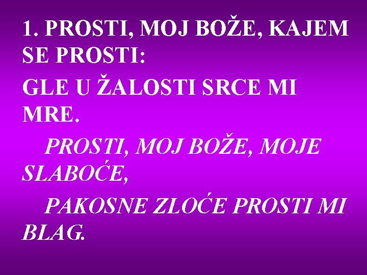 1. PROSTI, MOJ BOŽE, KAJEM SE PROSTI: GLE U ŽALOSTI SRCE MI MRE. PROSTI,