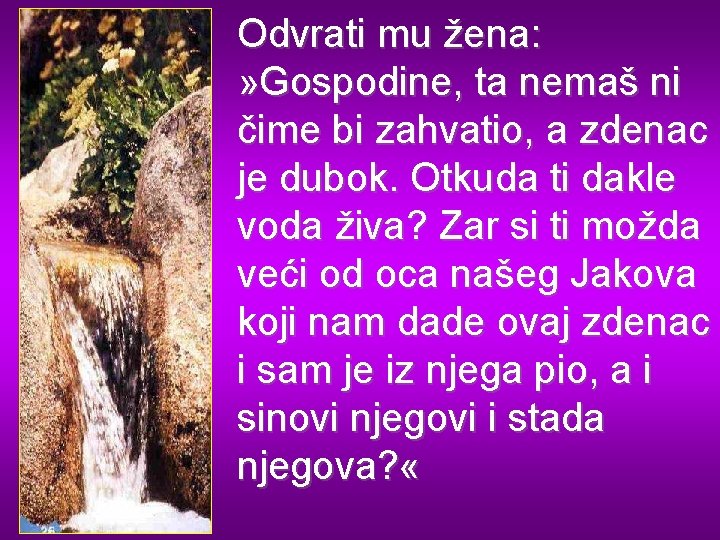 Odvrati mu žena: » Gospodine, ta nemaš ni čime bi zahvatio, a zdenac je