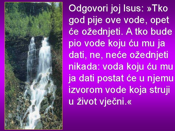 Odgovori joj Isus: » Tko god pije ove vode, opet će ožednjeti. A tko