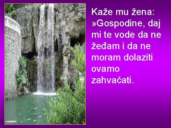 Kaže mu žena: » Gospodine, daj mi te vode da ne žeđam i da