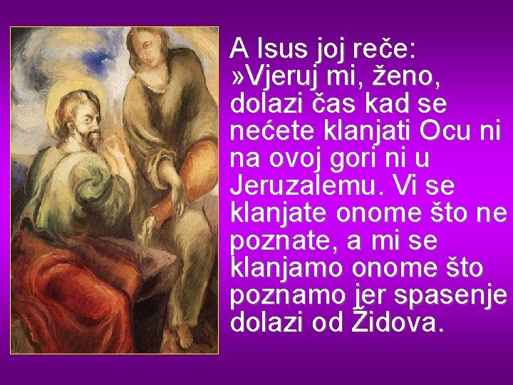 A Isus joj reče: » Vjeruj mi, ženo, dolazi čas kad se nećete klanjati