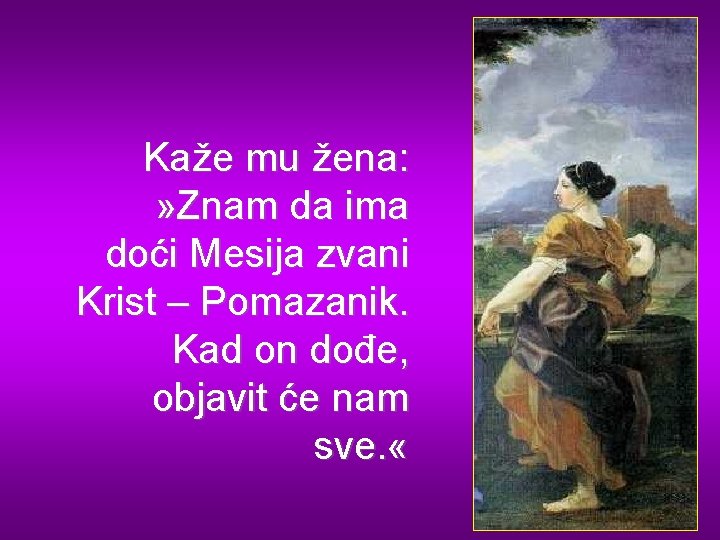 Kaže mu žena: » Znam da ima doći Mesija zvani Krist – Pomazanik. Kad