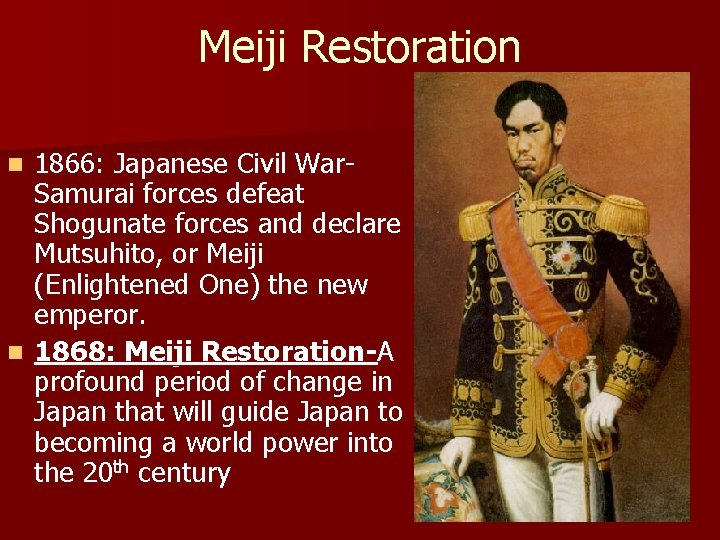 Meiji Restoration 1866: Japanese Civil War. Samurai forces defeat Shogunate forces and declare Mutsuhito,