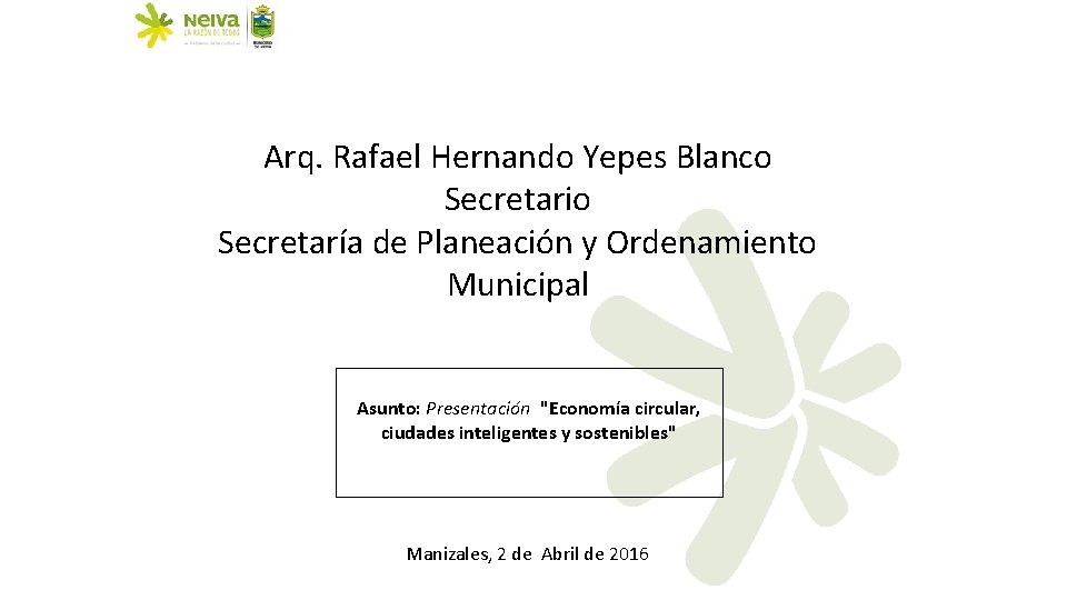 Arq. Rafael Hernando Yepes Blanco Secretario Secretaría de Planeación y Ordenamiento Municipal Asunto: Presentación