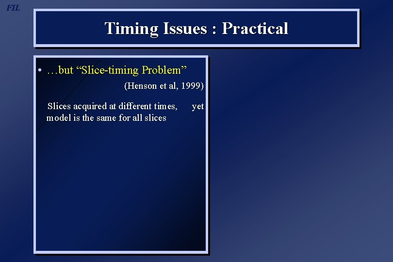 FIL Timing Issues : Practical • …but “Slice-timing Problem” (Henson et al, 1999) Slices