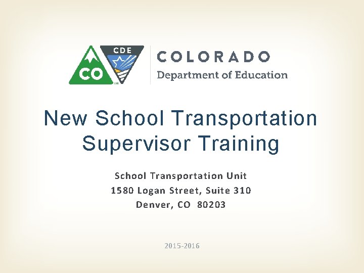 New School Transportation Supervisor Training School Transportation Unit 1580 Logan Street, Suite 310 Denver,