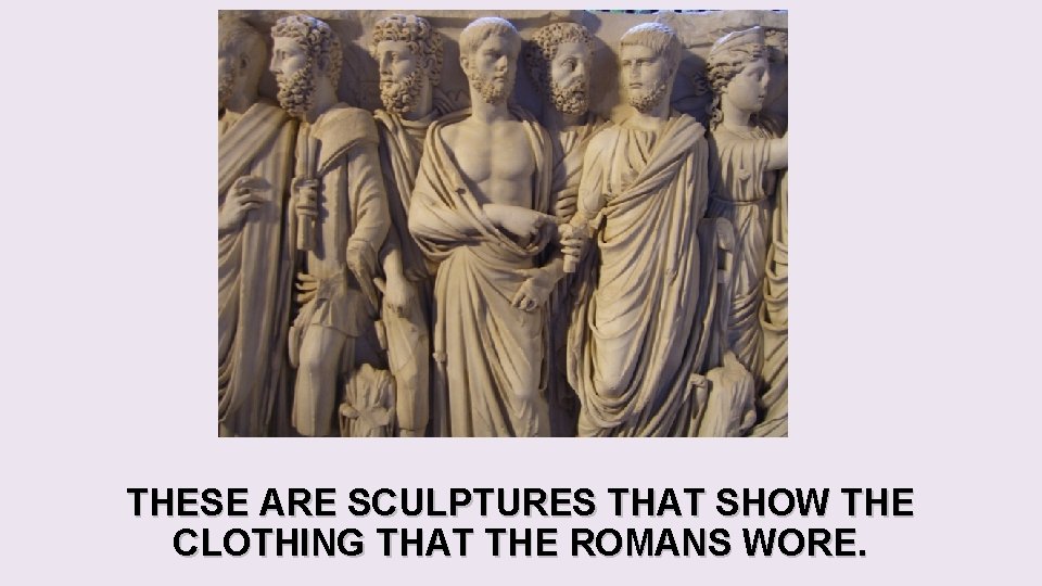 THESE ARE SCULPTURES THAT SHOW THE CLOTHING THAT THE ROMANS WORE. THESE ARE SCULPTURES THAT SHOW THE CLOTHING THAT THE ROMANS WORE.