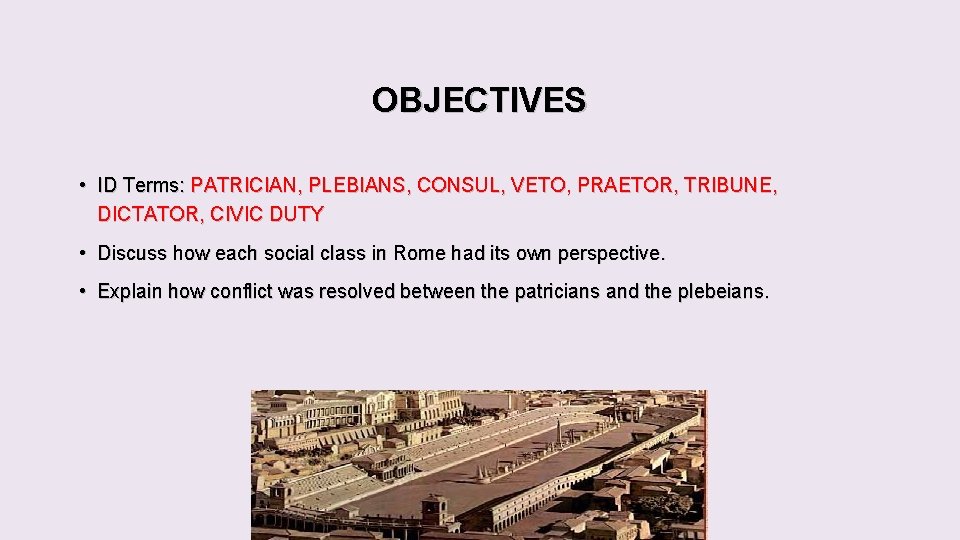 OBJECTIVES • ID Terms: PATRICIAN, PLEBIANS, CONSUL, VETO, PRAETOR, TRIBUNE, DICTATOR, CIVIC DUTY • OBJECTIVES • ID Terms: PATRICIAN, PLEBIANS, CONSUL, VETO, PRAETOR, TRIBUNE, DICTATOR, CIVIC DUTY •