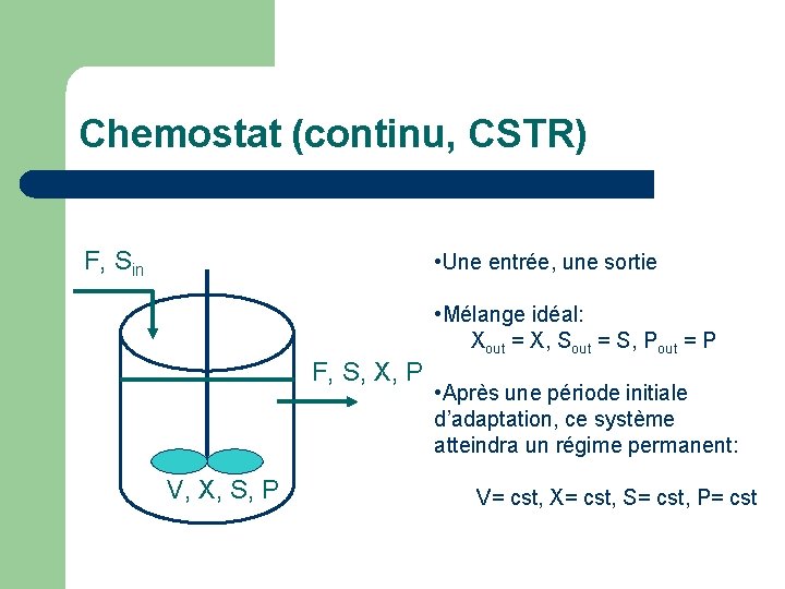 Chemostat (continu, CSTR) F, Sin • Une entrée, une sortie • Mélange idéal: Xout