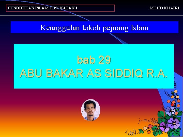 PENDIDIKAN ISLAM TINGKATAN 1 MOHD KHAIRI Keunggulan tokoh pejuang Islam bab 29 ABU BAKAR
