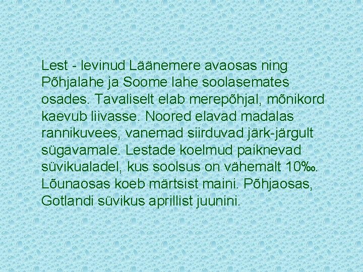 Lest - levinud Läänemere avaosas ning Põhjalahe ja Soome lahe soolasemates osades. Tavaliselt elab