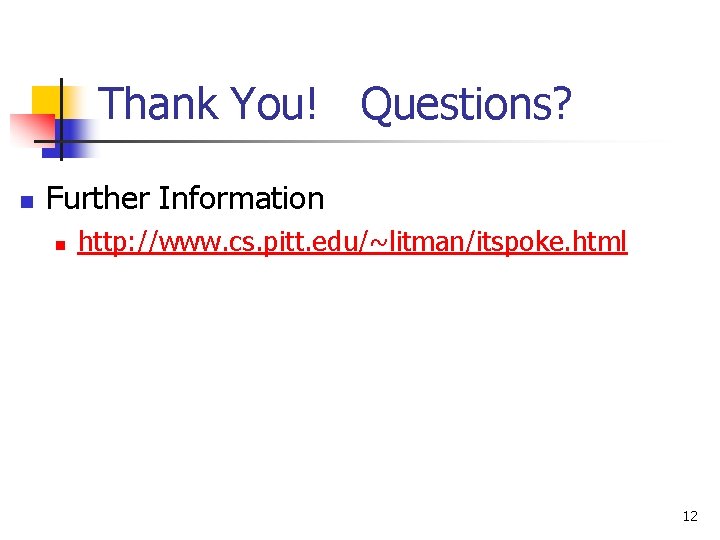 Thank You! Questions? n Further Information n http: //www. cs. pitt. edu/~litman/itspoke. html 12 Thank You! Questions? n Further Information n http: //www. cs. pitt. edu/~litman/itspoke. html 12