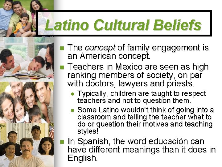 Latino Cultural Beliefs The concept of family engagement is an American concept. Teachers in