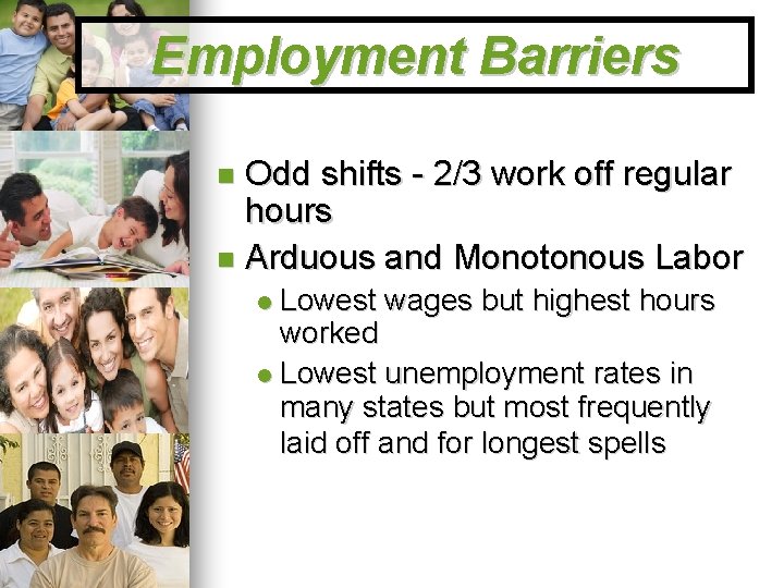 Employment Barriers Odd shifts - 2/3 work off regular hours Arduous and Monotonous Labor