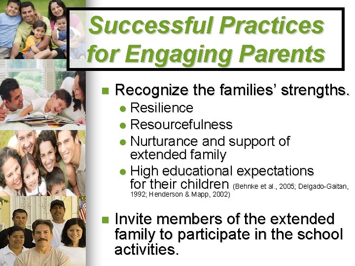 Successful Practices for Engaging Parents Recognize the families’ strengths. Resilience Resourcefulness Nurturance and support