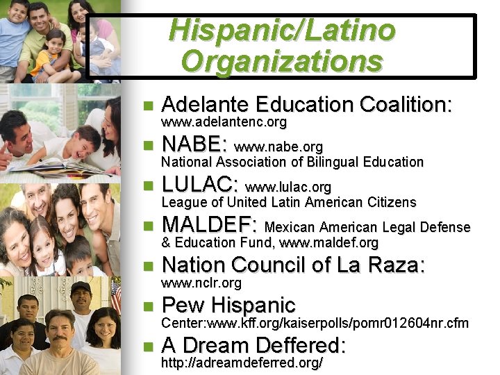 Hispanic/Latino Organizations Adelante Education Coalition: NABE: www. nabe. org LULAC: www. lulac. org MALDEF:
