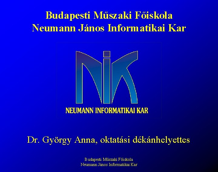 Budapesti Műszaki Főiskola Neumann János Informatikai Kar Dr. György Anna, oktatási dékánhelyettes Budapesti Műszaki