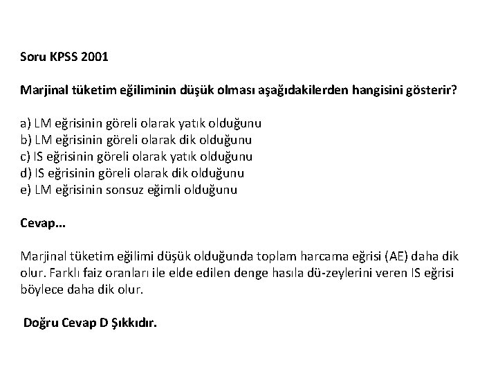 Soru KPSS 2001 Marjinal tüketim eğiliminin düşük olması aşağıdakilerden hangisini gösterir? a) LM eğrisinin Soru KPSS 2001 Marjinal tüketim eğiliminin düşük olması aşağıdakilerden hangisini gösterir? a) LM eğrisinin