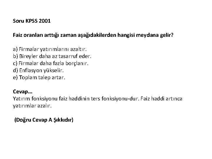 Soru KPSS 2001 Faiz oranları arttığı zaman aşağıdakilerden hangisi meydana gelir? a) Firmalar yatırımlarını Soru KPSS 2001 Faiz oranları arttığı zaman aşağıdakilerden hangisi meydana gelir? a) Firmalar yatırımlarını