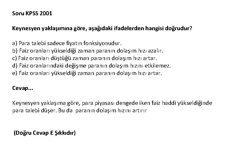 Soru KPSS 2001 Keynesyen yaklaşımına göre, aşağıdaki ifadelerden hangisi doğrudur? a) Para talebi sadece