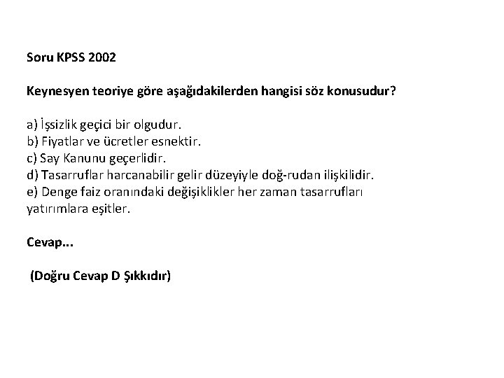 Soru KPSS 2002 Keynesyen teoriye göre aşağıdakilerden hangisi söz konusudur? a) İşsizlik geçici bir Soru KPSS 2002 Keynesyen teoriye göre aşağıdakilerden hangisi söz konusudur? a) İşsizlik geçici bir