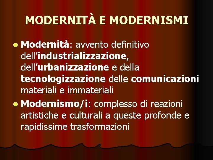 MODERNITÀ E MODERNISMI l Modernità: avvento definitivo dell’industrializzazione, dell’urbanizzazione e della tecnologizzazione delle comunicazioni