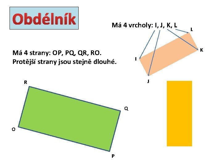 Obdélník Má 4 vrcholy: I, J, K, L K Má 4 strany: OP, PQ,