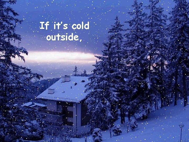 If it’s cold outside, 