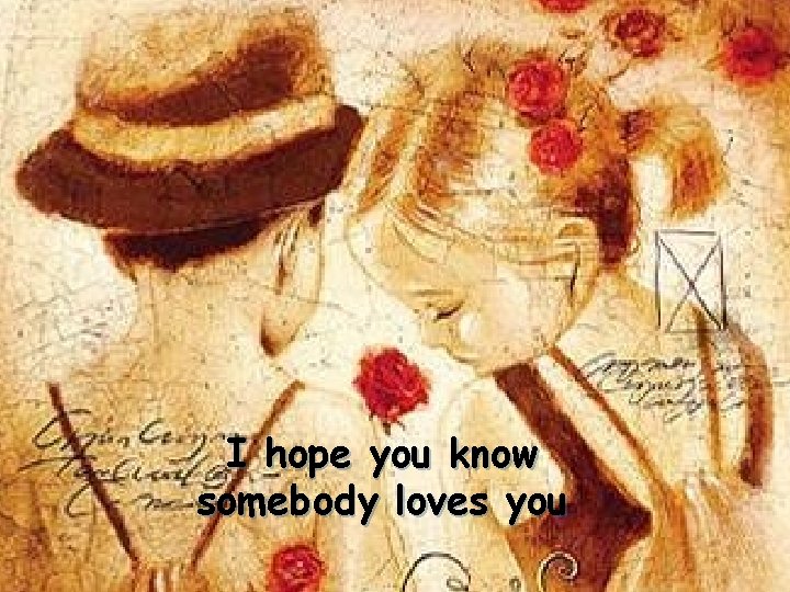 I hope you know somebody loves you 