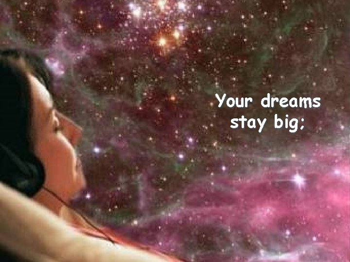 Your dreams stay big; 